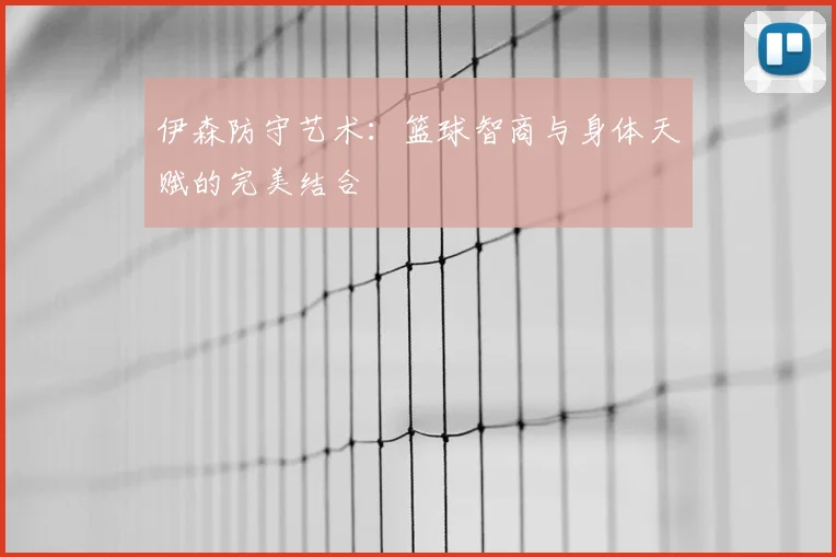 伊森防守艺术：篮球智商与身体天赋的完美结合