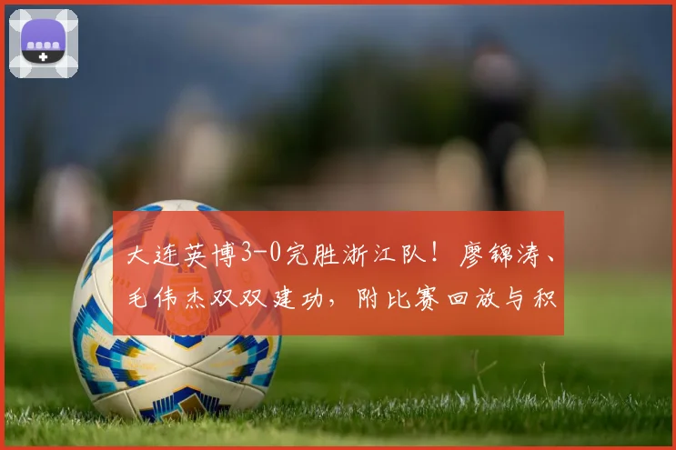 大连英博3-0完胜浙江队！廖锦涛、毛伟杰双双建功，附比赛回放与积分分析