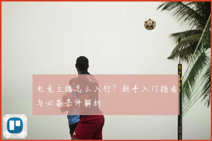 电竞主播怎么入行？新手入门指南与必备条件解析