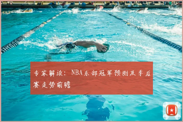 专家解读：NBA东部冠军预测及季后赛走势前瞻