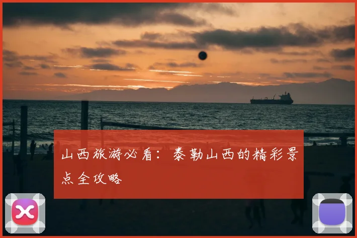 山西旅游必看:泰勒山西的精彩景点全攻略