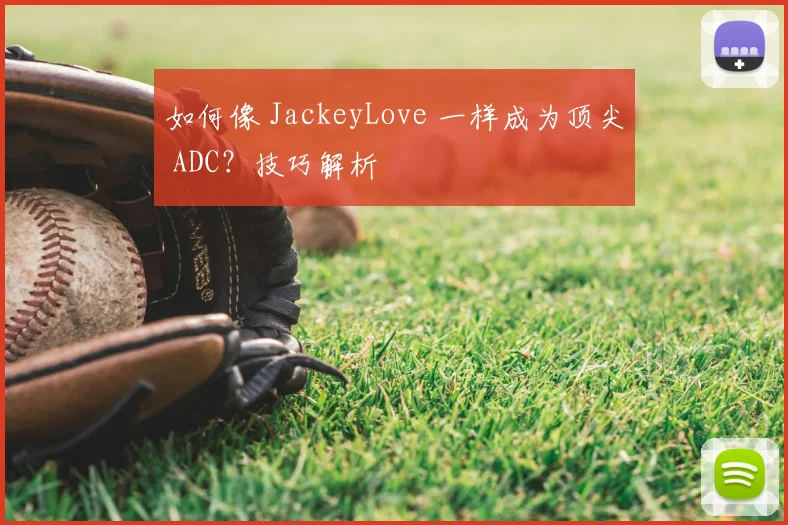 如何像 JackeyLove 一样成为顶尖 ADC?技巧解析