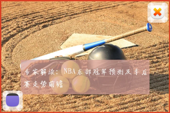 专家解读：NBA东部冠军预测及季后赛走势前瞻