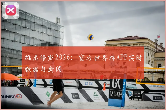 维尼修斯2026：官方世界杯APP实时数据与新闻
