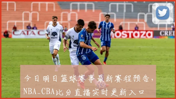 今日明日篮球赛事最新赛程预告，NBA_CBA比分直播实时更新入口