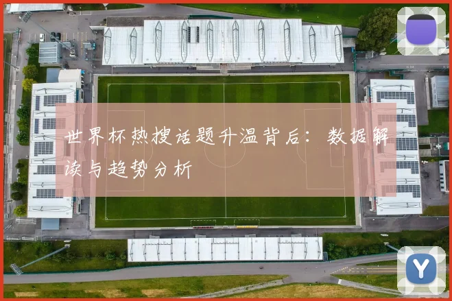 世界杯热搜话题升温背后：数据解读与趋势分析