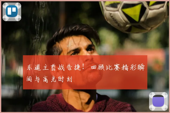 东道主首战告捷！回顾比赛精彩瞬间与高光时刻