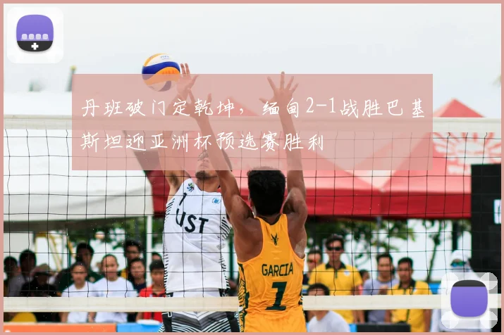 丹班破门定乾坤,缅甸2-1战胜巴基斯坦迎亚洲杯预选赛胜利