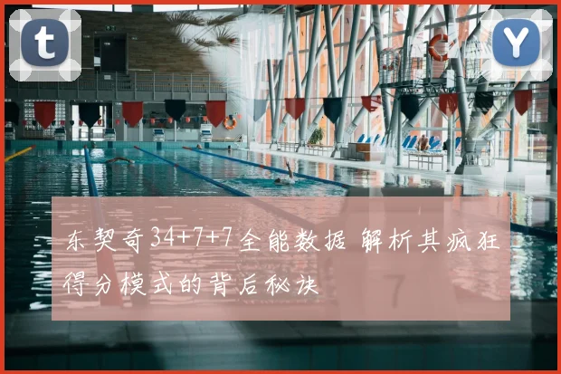东契奇34+7+7全能数据 解析其疯狂得分模式的背后秘诀