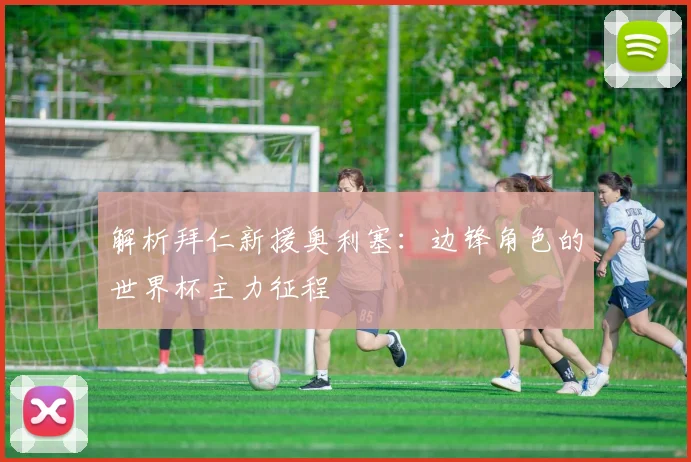 解析拜仁新援奥利塞：边锋角色的世界杯主力征程