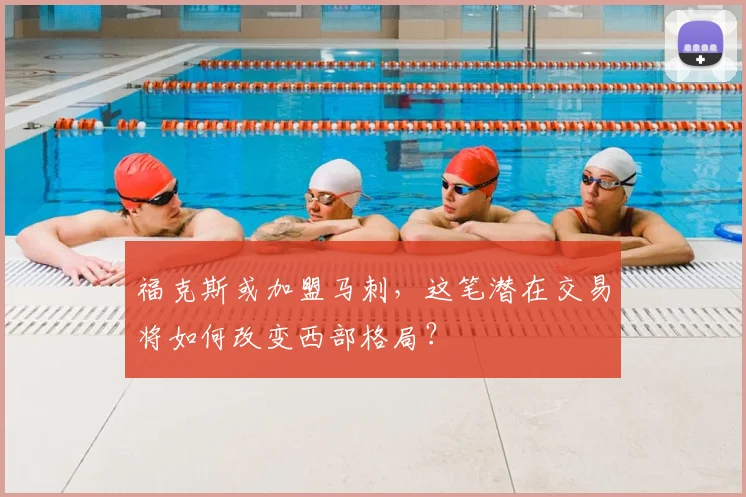 福克斯或加盟马刺,这笔潜在交易将如何改变西部格局?