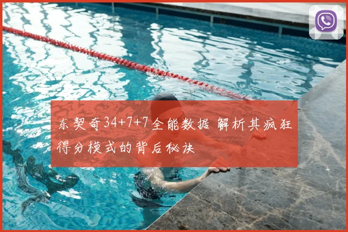 东契奇34+7+7全能数据 解析其疯狂得分模式的背后秘诀