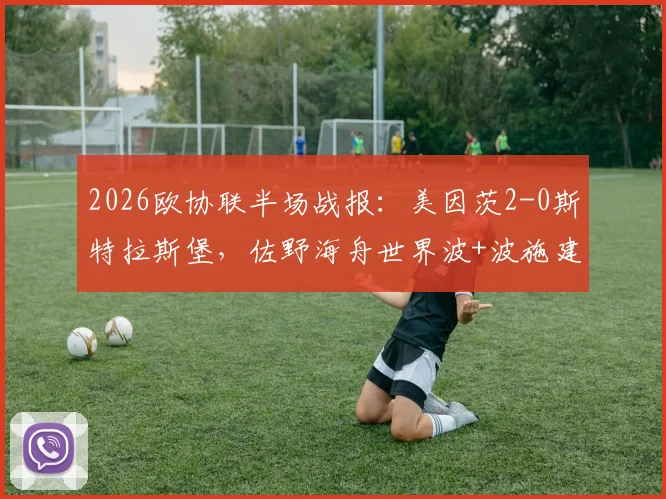2026欧协联半场战报：美因茨2-0斯特拉斯堡，佐野海舟世界波+波施建功集锦与技术分析
