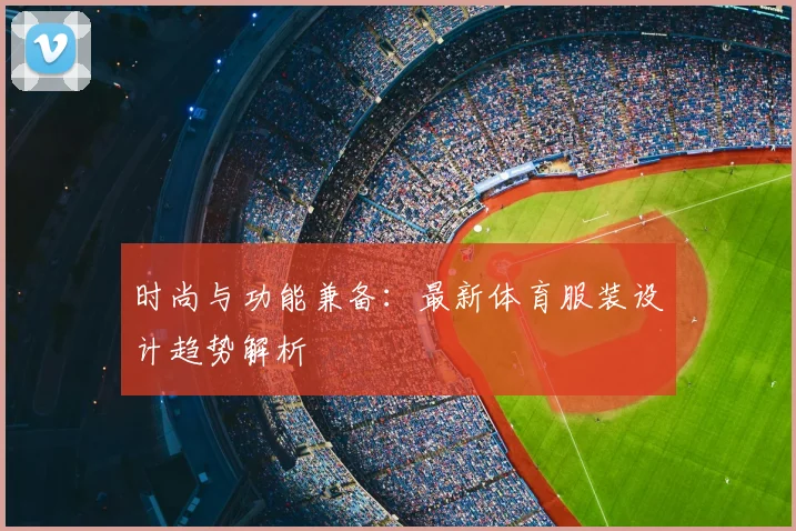 时尚与功能兼备：最新体育服装设计趋势解析